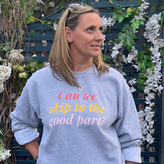 CAN WE SKIP TO THE GOOD PART? SWEATSHIRT. Grey with coral, mustard and pink print.